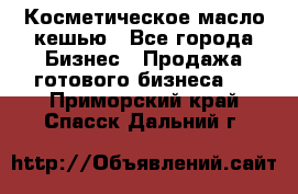 Косметическое масло кешью - Все города Бизнес » Продажа готового бизнеса   . Приморский край,Спасск-Дальний г.